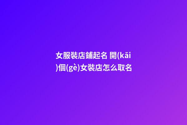 女服裝店鋪起名 開(kāi)個(gè)女裝店怎么取名-第1張-店鋪起名-玄機(jī)派